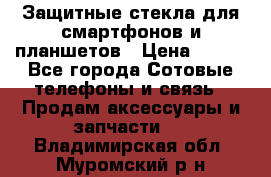 Защитные стекла для смартфонов и планшетов › Цена ­ 100 - Все города Сотовые телефоны и связь » Продам аксессуары и запчасти   . Владимирская обл.,Муромский р-н